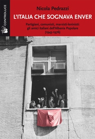 L'Italia che sognava Enver. Partigiani, comunisti, marxisti-leninisti: gli amici italiani dell'Albania Popolare (1943-1976) - Librerie.coop