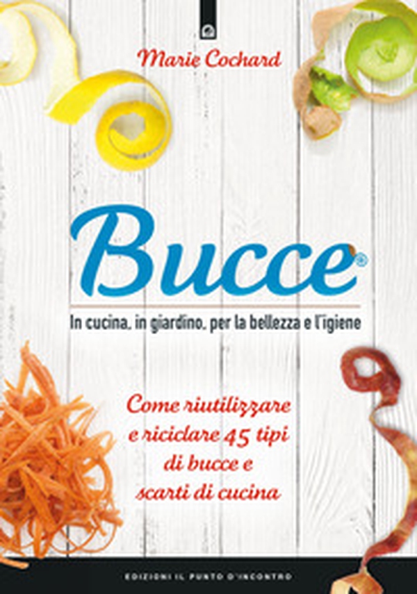 Bucce. In cucina, in giardino, per la bellezza e l'igiene. Come riutilizzare e riciclare 45 tipi di bucce e scarti di cucina - Librerie.coop Bucce. In cucina, in giardino, per la bellezza e l'igiene. Come riutilizzare e riciclare 45 tipi di bucce e scarti di cucina - Librerie.coop