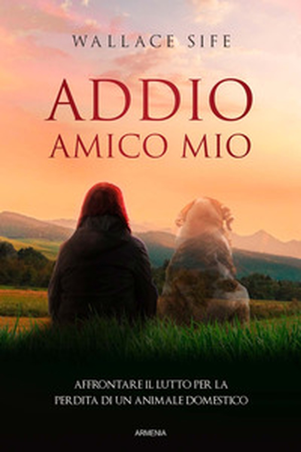Addio, amico mio. Affrontare il lutto per la perdita di un animale domestico - Librerie.coop Addio, amico mio. Affrontare il lutto per la perdita di un animale domestico - Librerie.coop
