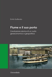 Fiume e il suo porto. L'evoluzione storica di un ruolo geoeconomico e geopolitico - Librerie.coop
