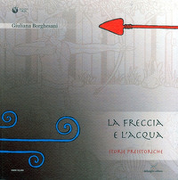 L'acqua e la freccia, la freccia e l'acqua. Storie preistoriche. Storie geologiche e naturali - Librerie.coop L'acqua e la freccia, la freccia e l'acqua. Storie preistoriche. Storie geologiche e naturali - Librerie.coop