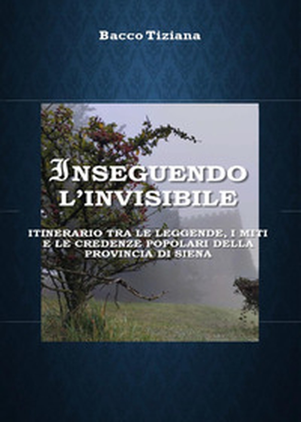 Inseguendo l'invisibile. Itinerario tra le leggende, i miti e le credenze popolari della provincia di Siena - Librerie.coop Inseguendo l'invisibile. Itinerario tra le leggende, i miti e le credenze popolari della provincia di Siena - Librerie.coop