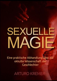 Sexuelle Magie. Eine praktische Abhandlung über die okkulte Wissenschaft der Geschlechter - Librerie.coop