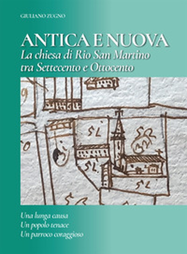 Antica e nuova. La chiesa di Rio San Martino tra Settecento e Ottocento. Una lunga causa, un popolo tenace, un parroco coraggioso - Librerie.coop Antica e nuova. La chiesa di Rio San Martino tra Settecento e Ottocento. Una lunga causa, un popolo tenace, un parroco coraggioso - Librerie.coop
