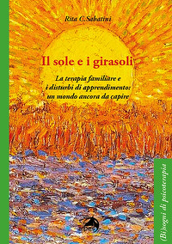 Il sole e i girasoli. La terapia familiare e i disturbi di apprendimento: un mondo ancora da capire - Librerie.coop Il sole e i girasoli. La terapia familiare e i disturbi di apprendimento: un mondo ancora da capire - Librerie.coop