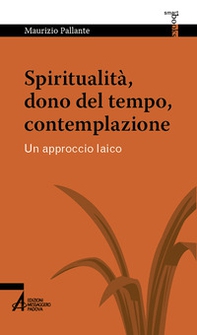 Spiritualità, dono del tempo, contemplazione. Un approccio laico - Librerie.coop