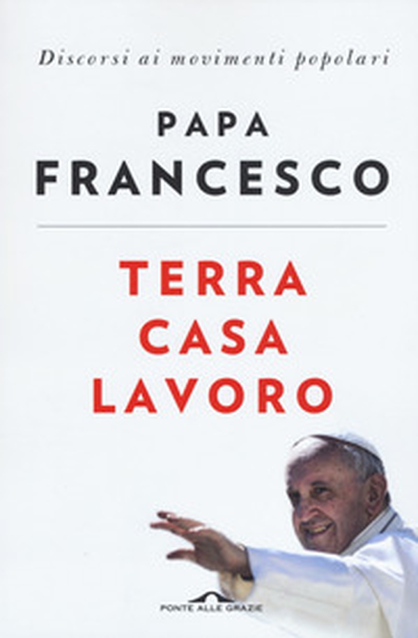 Terra casa lavoro. Discorsi ai movimenti popolari - Librerie.coop Terra casa lavoro. Discorsi ai movimenti popolari - Librerie.coop