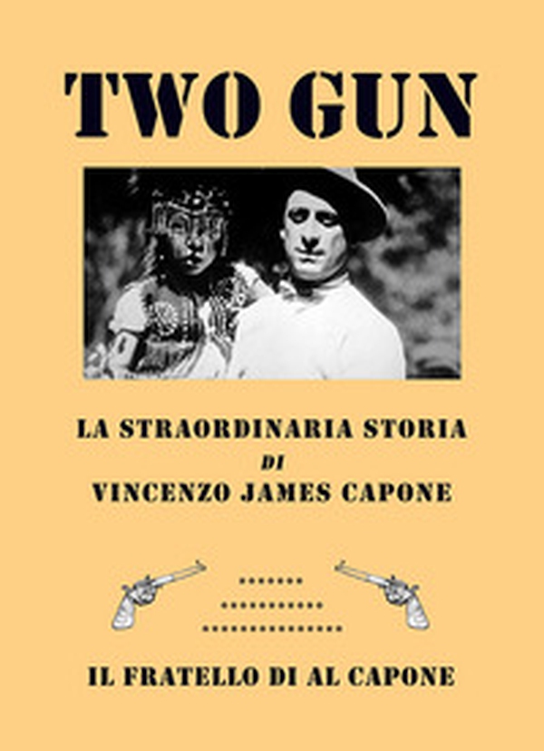Two gun. La straordinaria storia di Vincenzo James Capone. Il fratello di Al Capone - Librerie.coop Two gun. La straordinaria storia di Vincenzo James Capone. Il fratello di Al Capone - Librerie.coop