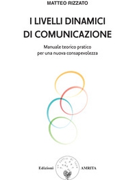 I livelli dinamici di comunicazione. Manuale teorico pratico per una nuova consapevolezza - Librerie.coop