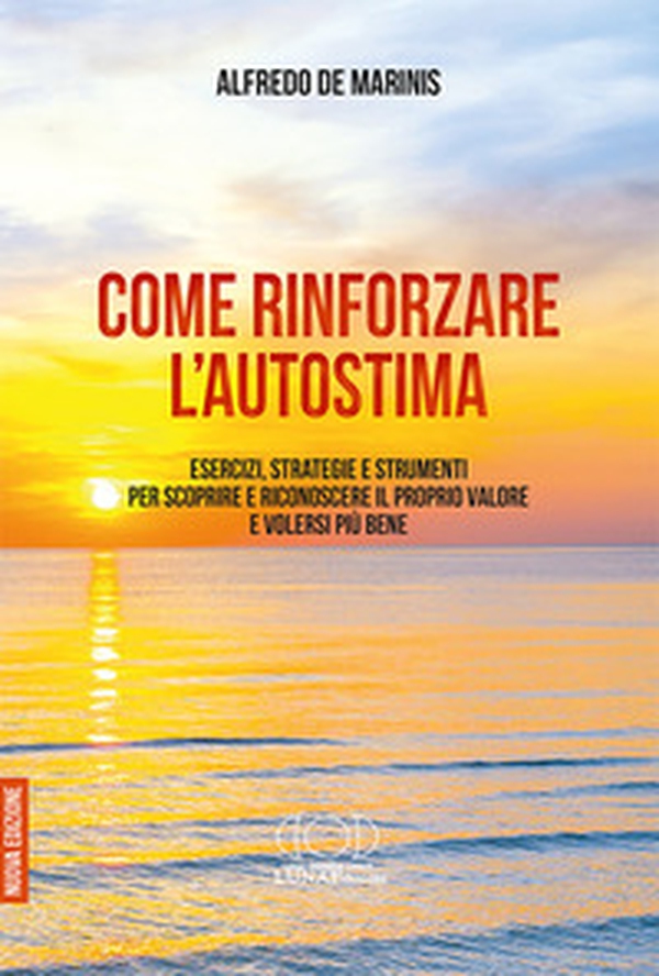 Come rinforzare l'autostima. Esercizi, strategie e strumenti per scoprire e riconoscere il proprio valore e volersi più bene - Librerie.coop Come rinforzare l'autostima. Esercizi, strategie e strumenti per scoprire e riconoscere il proprio valore e volersi più bene - Librerie.coop