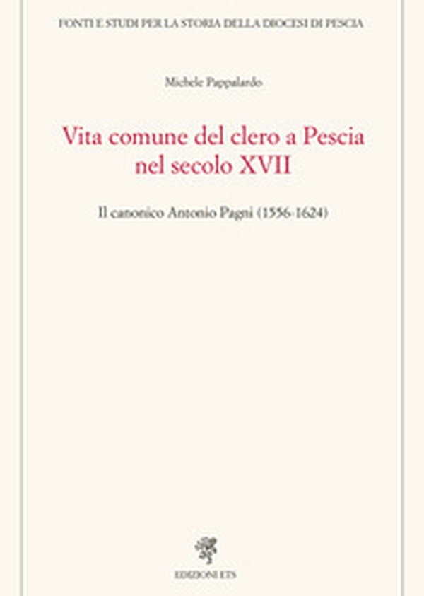 Vita comune del clero a Pescia nel secolo XVII. Il canonico Antonio Pagni (1556-1624) - Librerie.coop Vita comune del clero a Pescia nel secolo XVII. Il canonico Antonio Pagni (1556-1624) - Librerie.coop