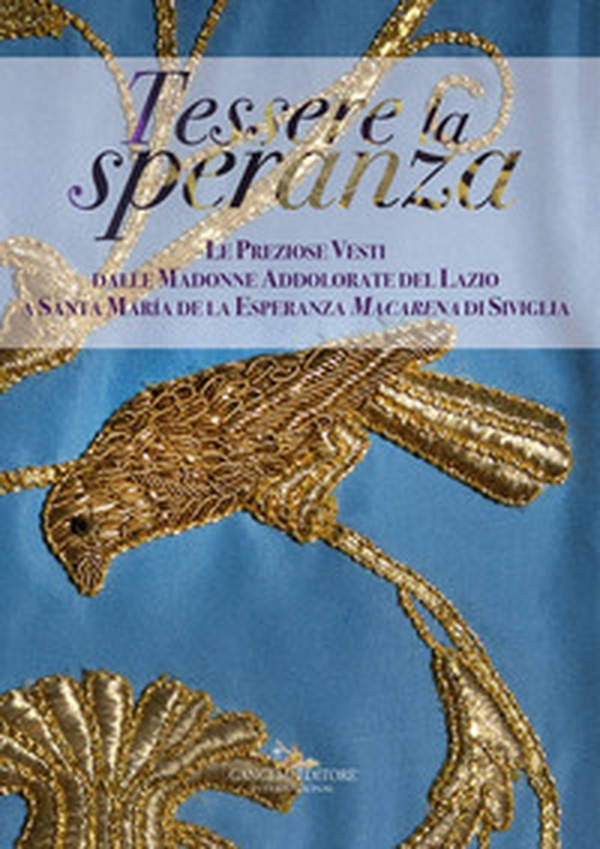 Tessere la speranza. Le preziose vesti dalle Madonne Addolarate del Lazio a Santa Maria de la Esparanza Macarena di Siviglia - Librerie.coop Tessere la speranza. Le preziose vesti dalle Madonne Addolarate del Lazio a Santa Maria de la Esparanza Macarena di Siviglia - Librerie.coop