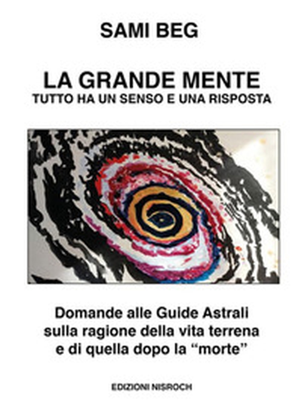 La grande mente. Tutto ha un senso e una risposta. Domande alle guide astrali sulla ragione della vita terrena e di quella dopo la «morte» - Librerie.coop La grande mente. Tutto ha un senso e una risposta. Domande alle guide astrali sulla ragione della vita terrena e di quella dopo la «morte» - Librerie.coop