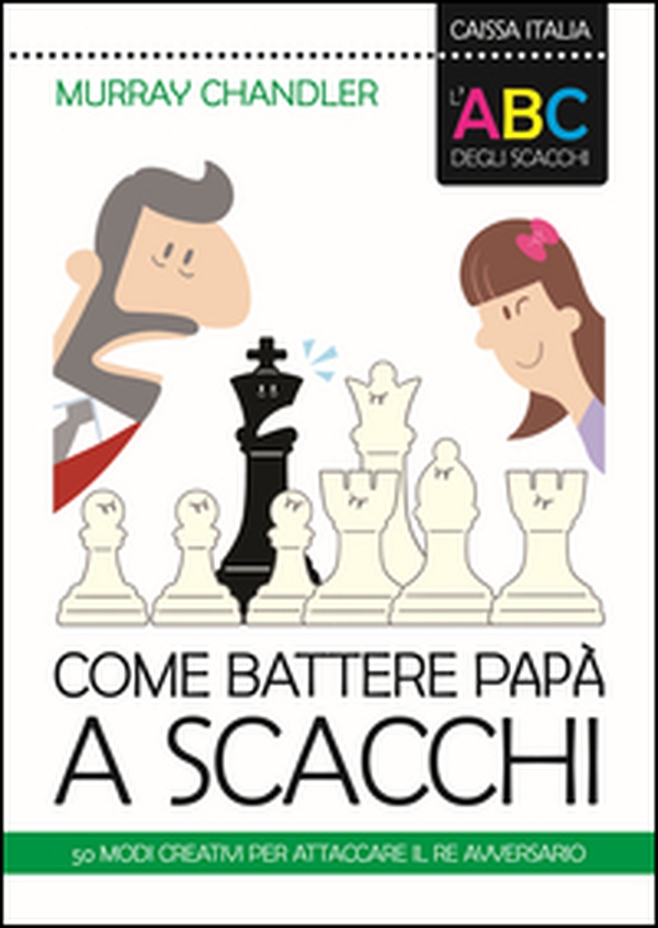 L'ABC degli scacchi. Come battere papà a scacchi. 50 modi creativi per attaccare il re avversario - Librerie.coop L'ABC degli scacchi. Come battere papà a scacchi. 50 modi creativi per attaccare il re avversario - Librerie.coop