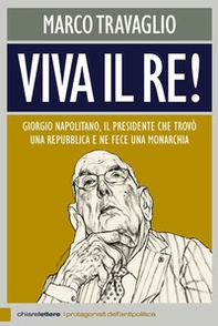 Viva il re! Giorgio Napolitano, il presidente che trovò una repubblica e ne fece una monarchia - Librerie.coop