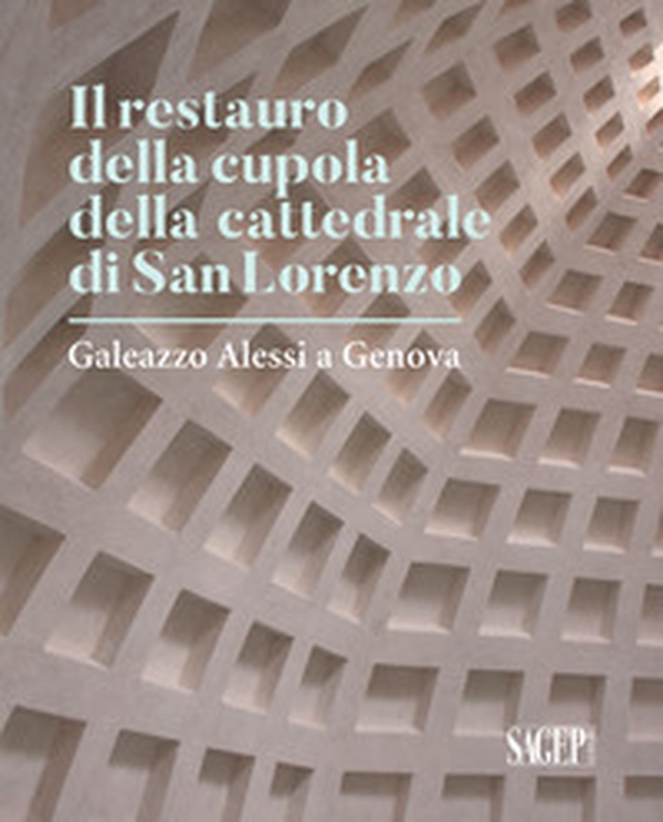 Il restauro della cupola di San Lorenzo. Galezzo Alessi a Genova - Librerie.coop Il restauro della cupola di San Lorenzo. Galezzo Alessi a Genova - Librerie.coop