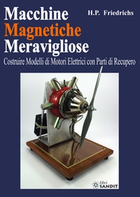 Macchine magnetiche meravigliose. Costruire modelli di motori elettrici con parti di recupero - Librerie.coop