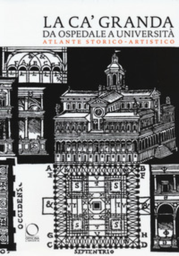 La Ca' Granda da ospedale a università. Atlante storico-artistico - Librerie.coop La Ca' Granda da ospedale a università. Atlante storico-artistico - Librerie.coop