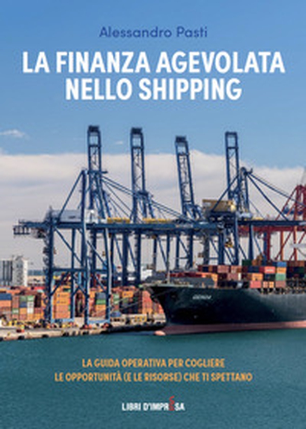 La finanza agevolata nello shipping. La guida operativa per cogliere le opportunità (e le risorse) che ti spettano - Librerie.coop La finanza agevolata nello shipping. La guida operativa per cogliere le opportunità (e le risorse) che ti spettano - Librerie.coop
