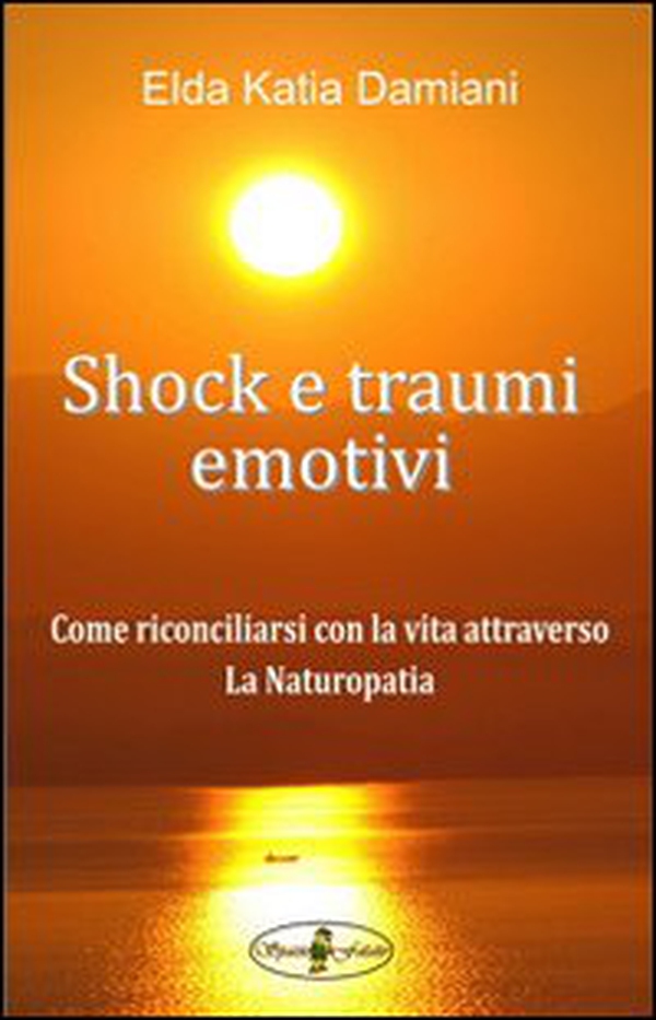 Shock e traumi emotivi. Come riconciliarsi con la vita attraverso la naturopatia - Librerie.coop Shock e traumi emotivi. Come riconciliarsi con la vita attraverso la naturopatia - Librerie.coop