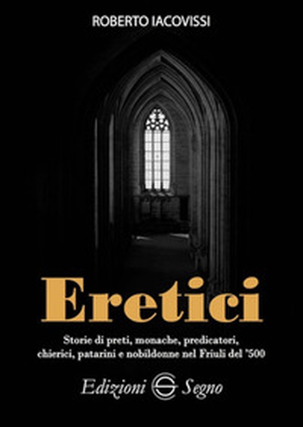 Eretici. Storie di preti, monache, predicatori, chierici, patarini e nobildonne nel Friuli del '500 - Librerie.coop Eretici. Storie di preti, monache, predicatori, chierici, patarini e nobildonne nel Friuli del '500 - Librerie.coop