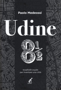 Udine 8 1/2. ItineRARI insoliti per inventare una città - Librerie.coop