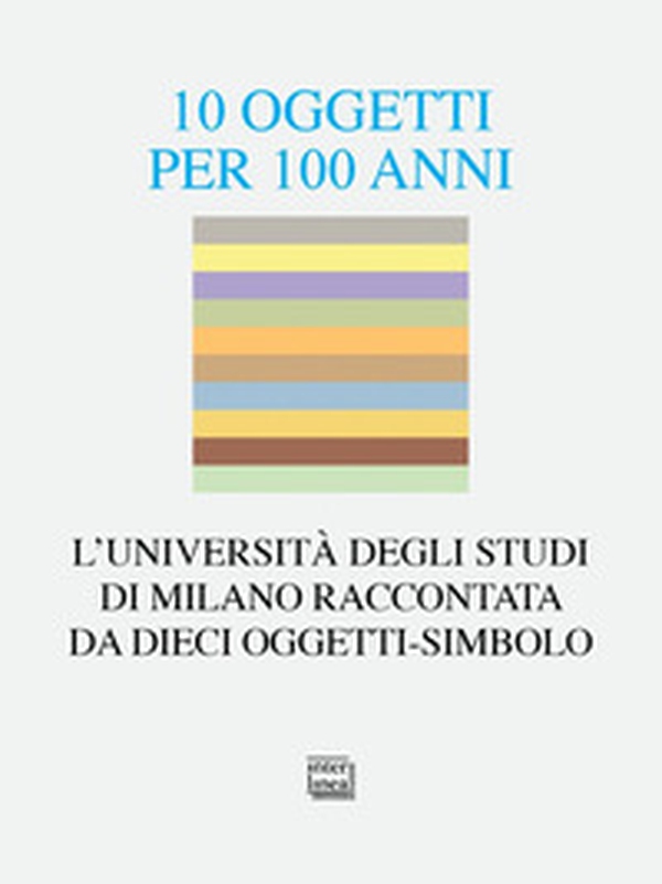 10 oggetti per 100 anni. L'Università degli Studi di Milano raccontata da dieci oggetti-simbolo - Librerie.coop 10 oggetti per 100 anni. L'Università degli Studi di Milano raccontata da dieci oggetti-simbolo - Librerie.coop