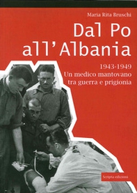 Dal Po all'Albania. 1943-1949. Un medico mantovano tra guerra e prigionia - Librerie.coop