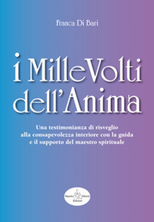 I mille volti dell'anima. Una testimonianza di risveglio alla consapevolezza interiore con la guida e il supporto del maestro spirituale - Librerie.coop I mille volti dell'anima. Una testimonianza di risveglio alla consapevolezza interiore con la guida e il supporto del maestro spirituale - Librerie.coop