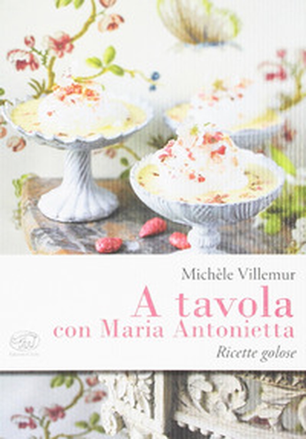 A tavola con Maria Antonietta. Ricette golose - Librerie.coop A tavola con Maria Antonietta. Ricette golose - Librerie.coop