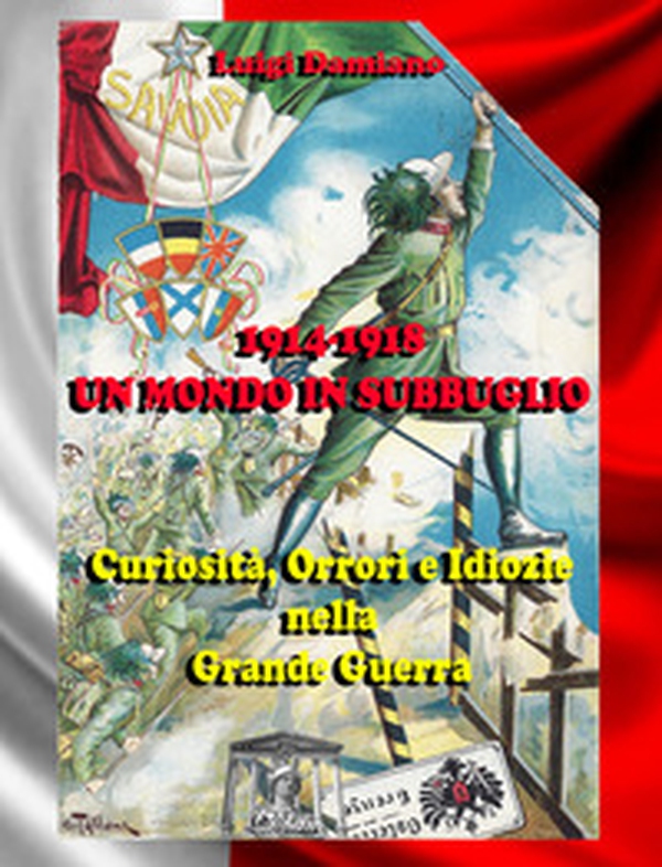 1914-1918. Un mondo in subbuglio. Curiosità, orrori e idiozie nella Grande guerra - Librerie.coop 1914-1918. Un mondo in subbuglio. Curiosità, orrori e idiozie nella Grande guerra - Librerie.coop