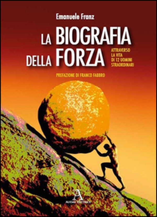 La biografia della forza. Attraverso la vita di 12 uomini straordinari - Librerie.coop La biografia della forza. Attraverso la vita di 12 uomini straordinari - Librerie.coop