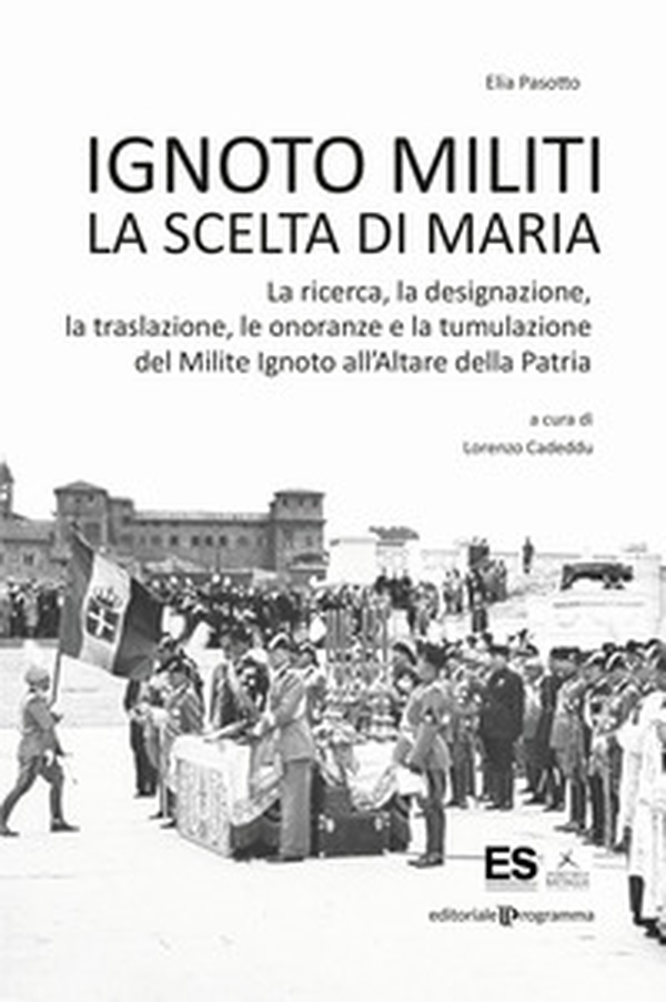 Ignoto militi. La scelta di Maria. La ricerca, la designazione, la traslazione, le onoranze e la tumulazione del Milite Ignoto all'Altare della Patria - Librerie.coop Ignoto militi. La scelta di Maria. La ricerca, la designazione, la traslazione, le onoranze e la tumulazione del Milite Ignoto all'Altare della Patria - Librerie.coop