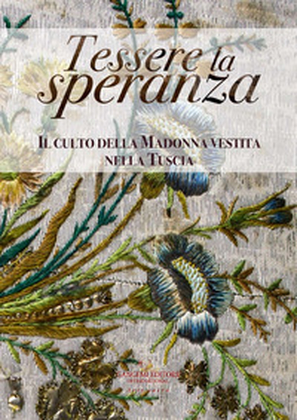 Tessere la speranza. Il culto della Madonna vestita nella Tuscia. Catalogo della mostra (Viterbo, 31 agosto-26 ottobre 2019) - Librerie.coop Tessere la speranza. Il culto della Madonna vestita nella Tuscia. Catalogo della mostra (Viterbo, 31 agosto-26 ottobre 2019) - Librerie.coop