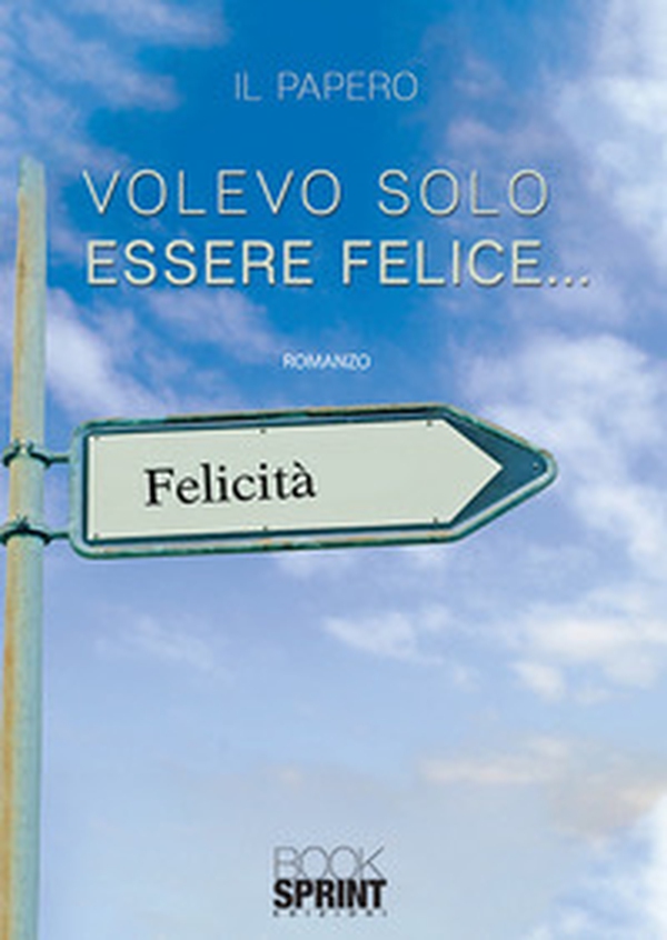 Volevo solo essere felice... - Librerie.coop Volevo solo essere felice... - Librerie.coop