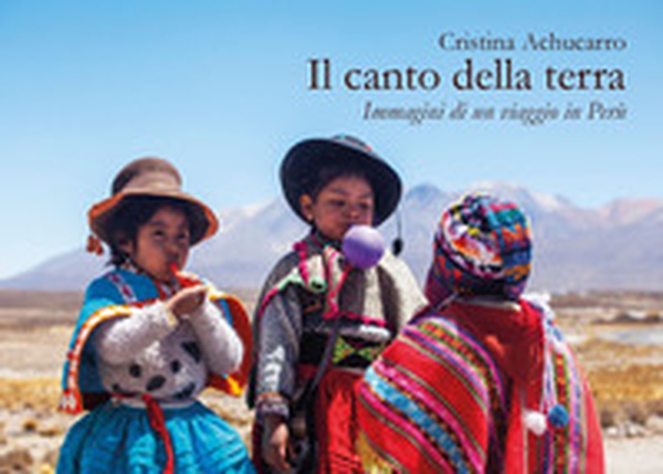 Il canto della terra. Immagini di un viaggio in Perù - Librerie.coop Il canto della terra. Immagini di un viaggio in Perù - Librerie.coop