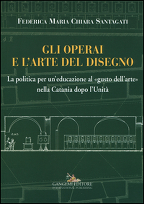 Gli operai e l'arte del disegno. La politica per un'educazione al «gusto dell'arte» nella Catania dopo l'Unità - Librerie.coop Gli operai e l'arte del disegno. La politica per un'educazione al «gusto dell'arte» nella Catania dopo l'Unità - Librerie.coop