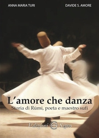 L'amore che danza. Storia di Rumi, poeta e maestro sufi - Librerie.coop