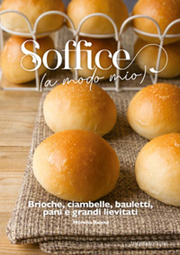 Soffice (a modo mio). Brioche, ciambelle, bauletti, pani e grandi lievitati - Librerie.coop Soffice (a modo mio). Brioche, ciambelle, bauletti, pani e grandi lievitati - Librerie.coop