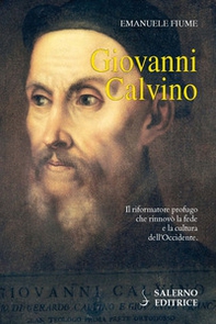 Giovanni Calvino. Il riformatore profugo che rinnovò la fede e la cultura dell'Occidente - Librerie.coop