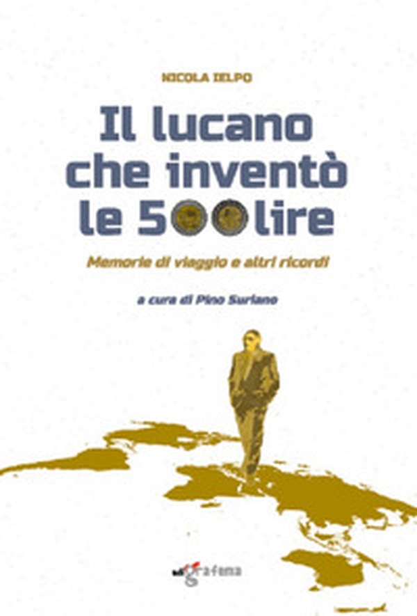 Il lucano che inventò le 500 lire. Memorie di viaggio e altri ricordi - Librerie.coop Il lucano che inventò le 500 lire. Memorie di viaggio e altri ricordi - Librerie.coop