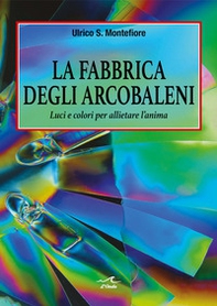 La fabbrica degli arcobaleni. Luci e colori per allietare l'anima - Librerie.coop