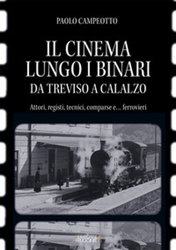 Il cinema lungo i binari. Da Treviso a Calalzo. Attori, registi, tecnici, comparse... e ferrovieri - Librerie.coop Il cinema lungo i binari. Da Treviso a Calalzo. Attori, registi, tecnici, comparse... e ferrovieri - Librerie.coop