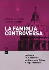 La famiglia controversa. La disputa sulla pastorale familiare nella chiesa di papa Francesco - Librerie.coop