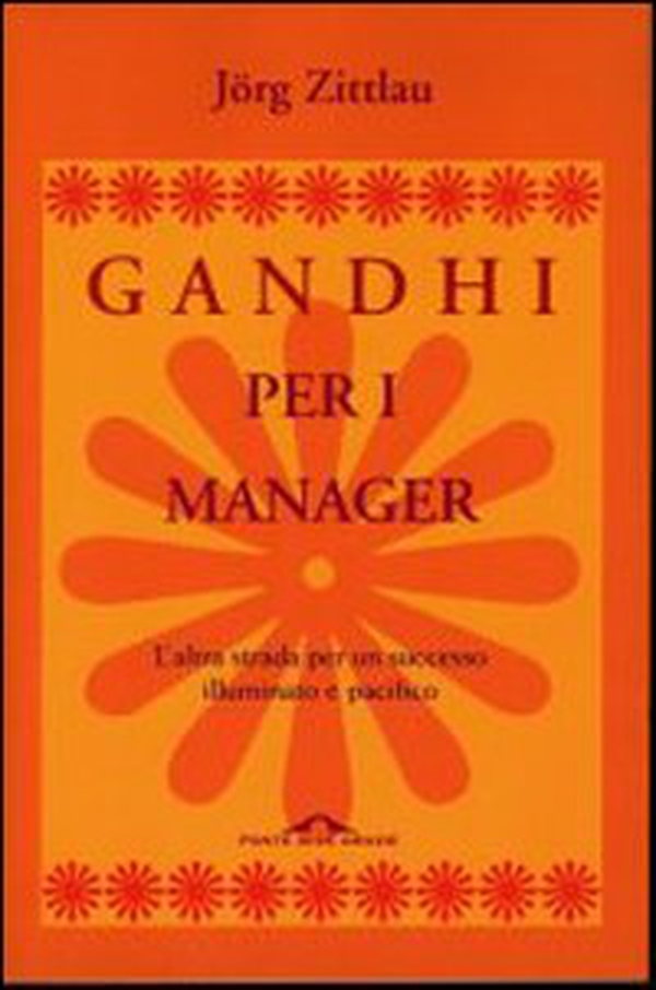 Gandhi per i manager. L'altra strada per un successo illuminato e pacifico - Librerie.coop Gandhi per i manager. L'altra strada per un successo illuminato e pacifico - Librerie.coop
