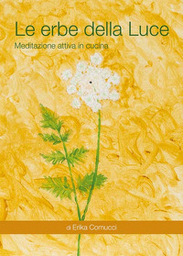 Le erbe della Luce. Meditazione attiva in cucina - Librerie.coop Le erbe della Luce. Meditazione attiva in cucina - Librerie.coop