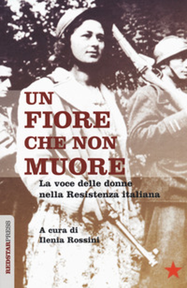Un fiore che non muore. La voce delle donne nella Resistenza italiana - Librerie.coop Un fiore che non muore. La voce delle donne nella Resistenza italiana - Librerie.coop