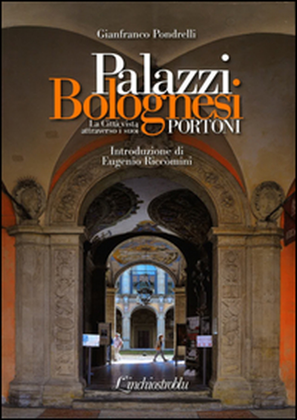 Palazzi bolognesi. La città vista attraverso i suoi portoni - Librerie.coop Palazzi bolognesi. La città vista attraverso i suoi portoni - Librerie.coop