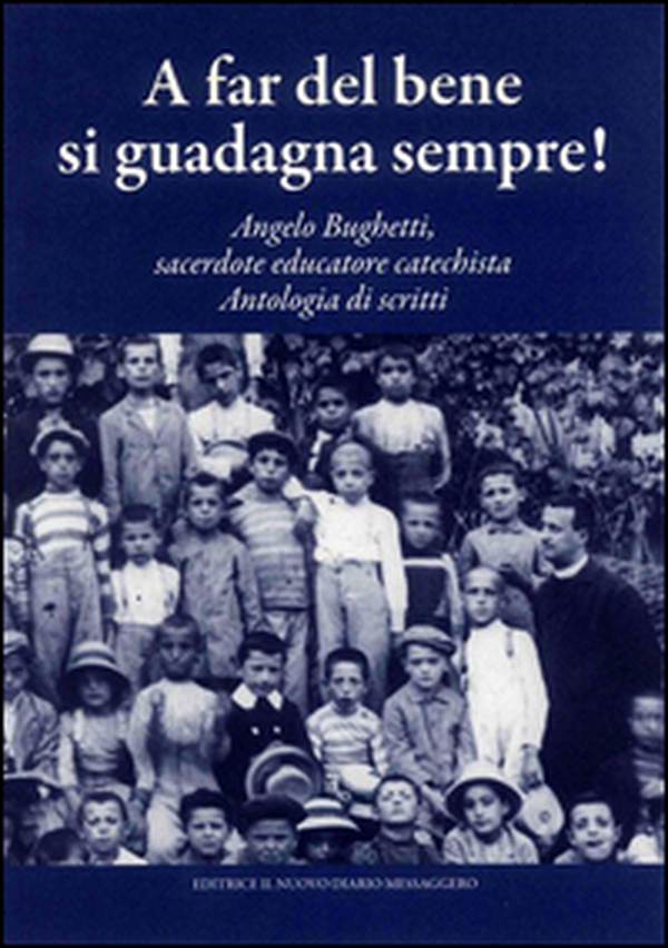 A far del bene si guadagna sempre! Angelo Bughetti, sacerdote educatore catechista. Antologia di scritti - Librerie.coop A far del bene si guadagna sempre! Angelo Bughetti, sacerdote educatore catechista. Antologia di scritti - Librerie.coop