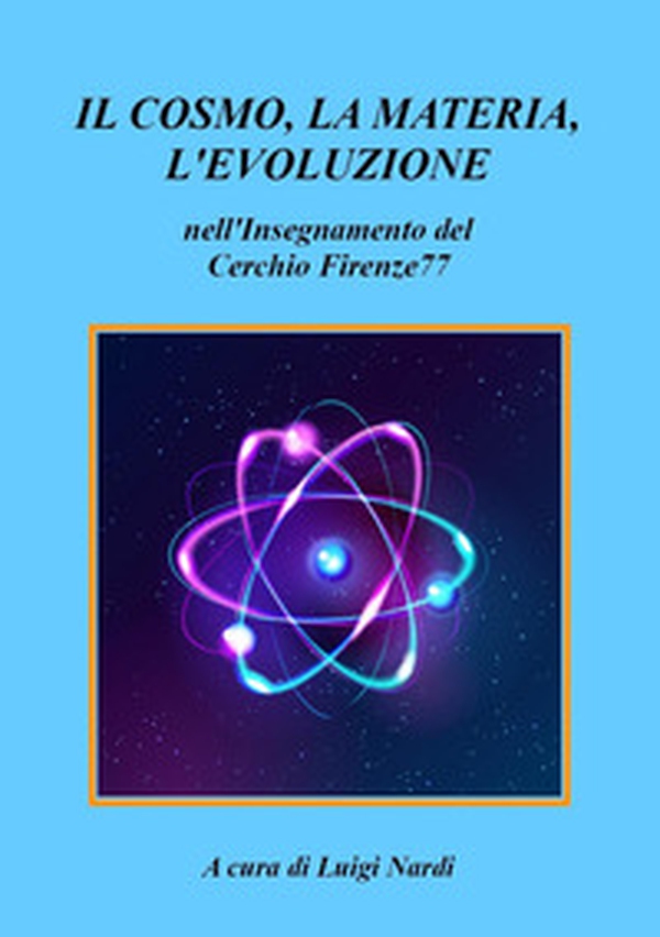Il cosmo, la materia, l'evoluzione nell'insegnamento del Cerchio Firenze77 - Librerie.coop Il cosmo, la materia, l'evoluzione nell'insegnamento del Cerchio Firenze77 - Librerie.coop